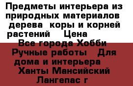 Предметы интерьера из природных материалов: дерева, коры и корней растений. › Цена ­ 1 000 - Все города Хобби. Ручные работы » Для дома и интерьера   . Ханты-Мансийский,Лангепас г.